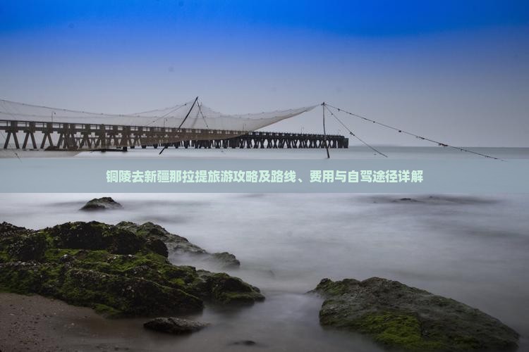 铜陵去新疆那拉提旅游攻略及路线、费用与自驾途径详解