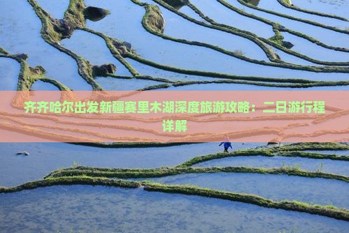 齐齐哈尔出发新疆赛里木湖深度旅游攻略：二日游行程详解