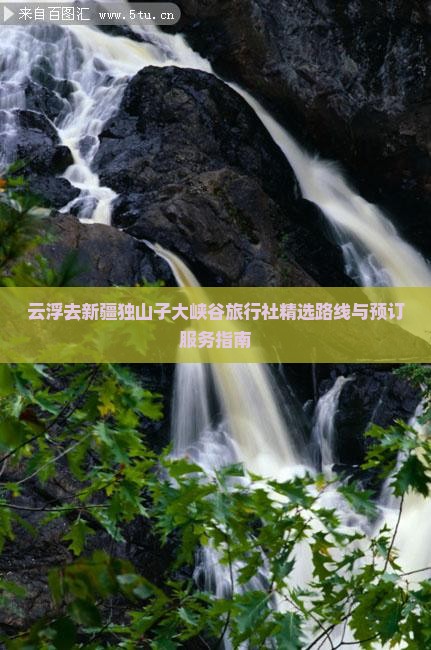 云浮去新疆独山子大峡谷旅行社精选路线与预订服务指南