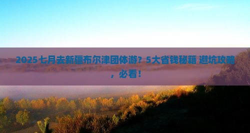 七月到新疆布尔津团体旅游
