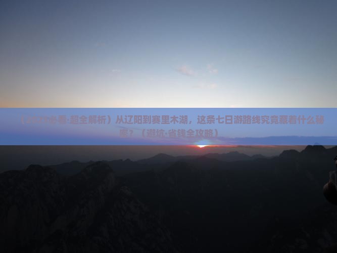 辽阳去新疆赛里木湖七日游