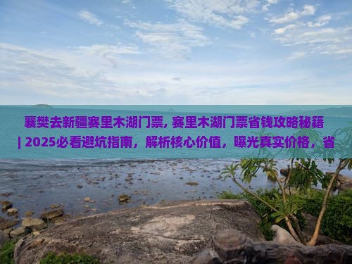 襄樊去新疆赛里木湖门票