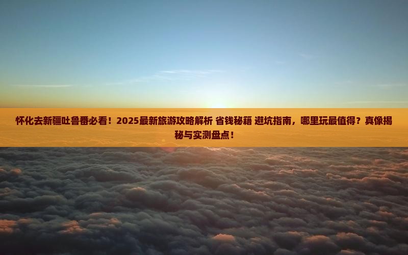 怀化去新疆吐鲁番哪里玩