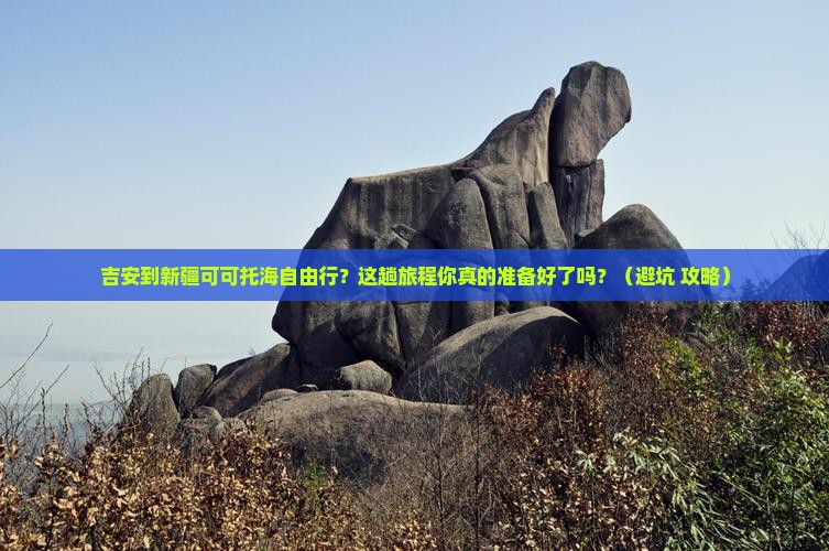 吉安到新疆可可托海自由行