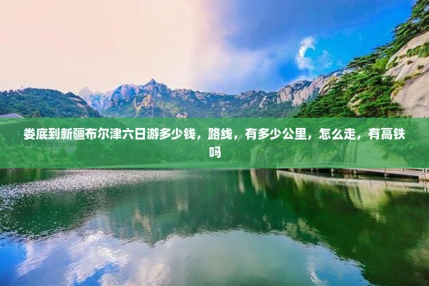 娄底到新疆布尔津六日游
