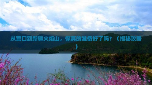 营口到新疆火焰山景点