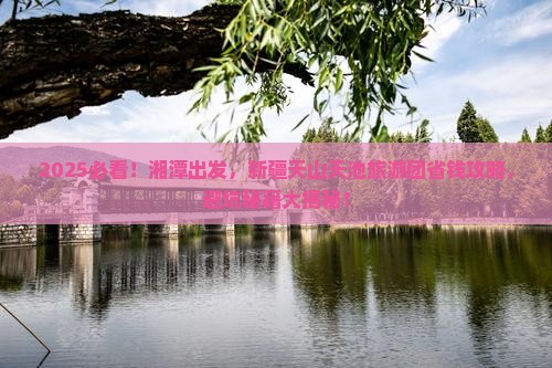 湘潭去新疆天山天池大型旅游团