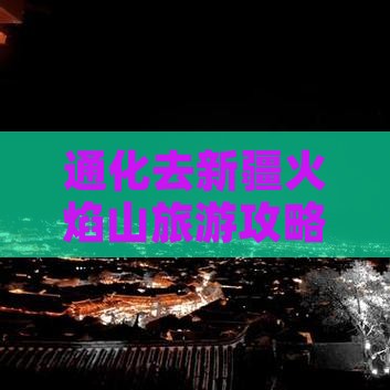 通化去新疆火焰山大型旅游团 通化去新疆火焰山大型旅游团