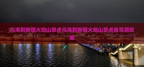 乌海到新疆火焰山景点