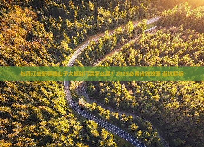 牡丹江去新疆独山子大峡谷门票