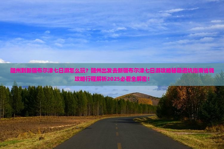 随州到新疆布尔津七日游 随州到新疆布尔津七日游