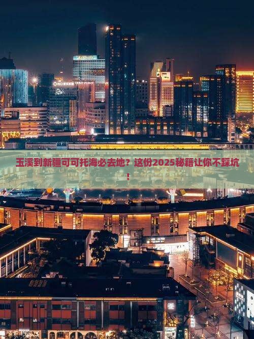 玉溪到新疆可可托海必去地