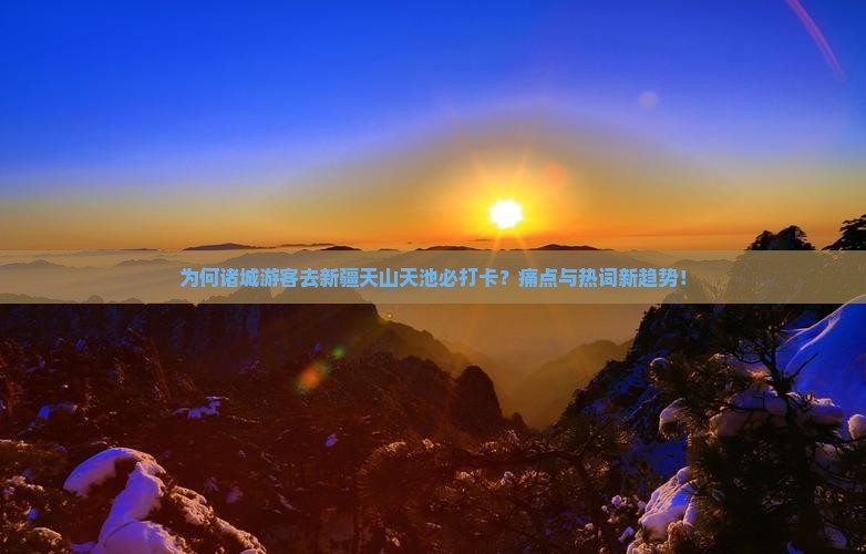 为何诸城游客去新疆天山天池必打卡？痛点与热词新趋势！