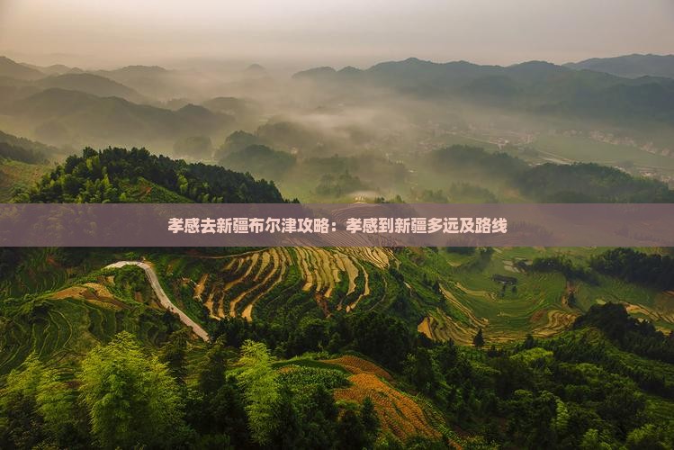孝感去新疆布尔津攻略：孝感到新疆多远及路线