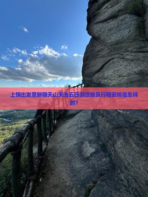 上饶出发至新疆天山天池五日游攻略及行程安排是怎样的？