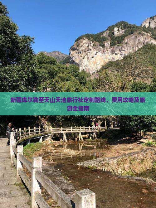新疆库尔勒至天山天池旅行社定制路线、费用攻略及旅游全指南