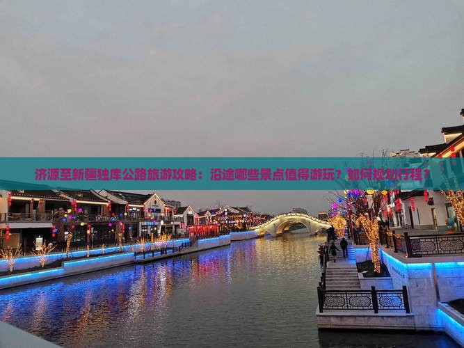 济源至新疆独库公路旅游攻略：沿途哪些景点值得游玩？如何规划行程？