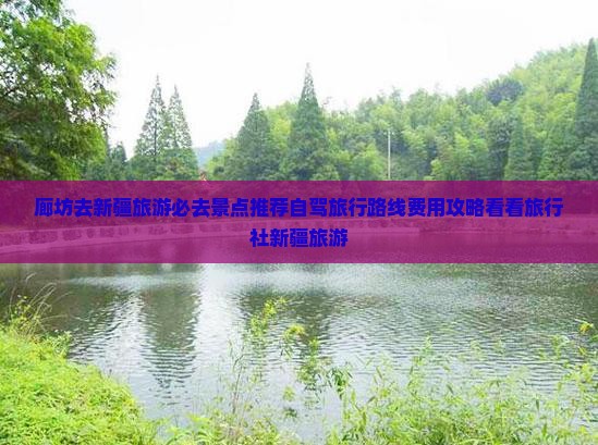 廊坊去新疆旅游必去景点推荐自驾旅行路线费用攻略看看旅行社新疆旅游