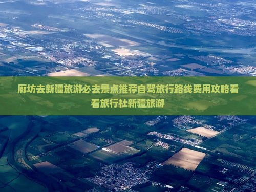 廊坊去新疆旅游必去景点推荐自驾旅行路线费用攻略看看旅行社新疆旅游