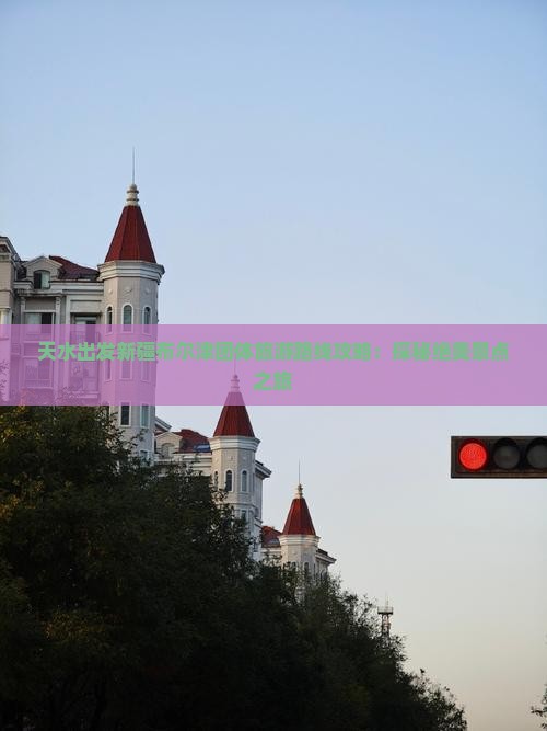 天水出发新疆布尔津团体旅游路线攻略：探秘绝美景点之旅