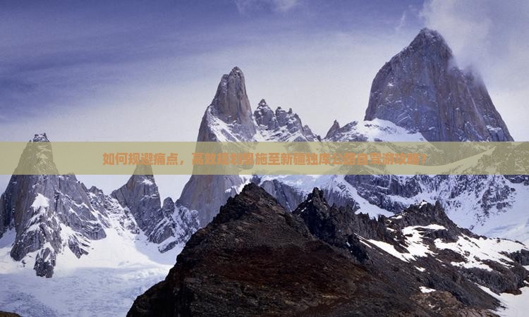 如何规避痛点，高效规划恩施至新疆独库公路自驾游攻略？