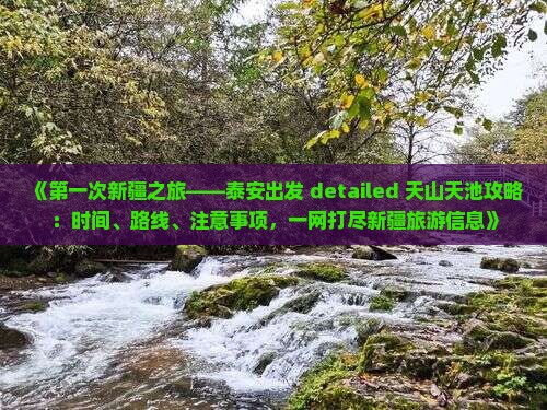 《第一次新疆之旅——泰安出发 detailed 天山天池攻略:时间、路线、注意事项,一网打尽新疆旅游信息》 《第一次新疆之旅——泰安出发 detailed 天山天池攻略:时间、路线、注意事项,一网打尽新疆旅游信息》