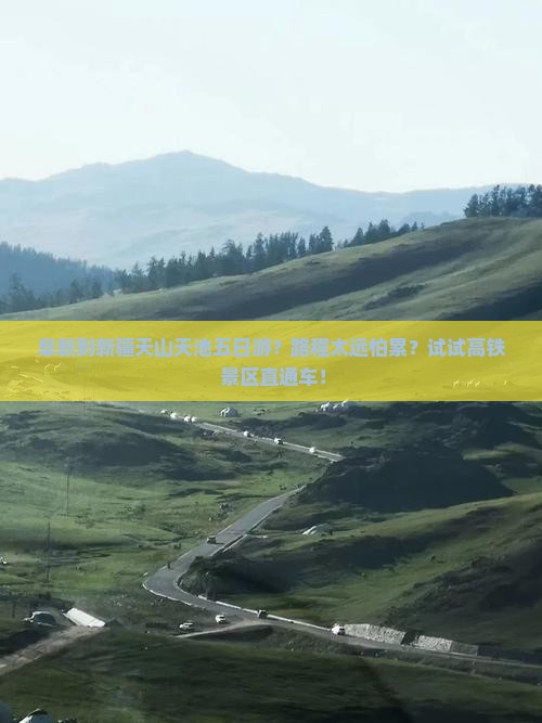 阜新到新疆天山天池五日游？路程太远怕累？试试高铁+景区直通车！