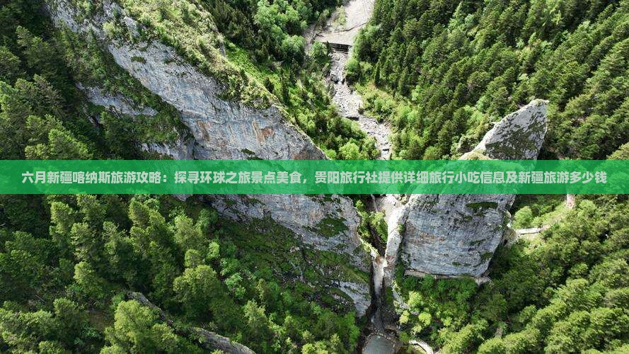 六月新疆喀纳斯旅游攻略：探寻环球之旅景点美食，贵阳旅行社提供详细旅行小吃信息及新疆旅游多少钱