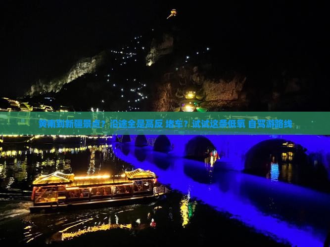 黄南到新疆景点？沿途全是高反+堵车？试试这条低氧+自驾游路线