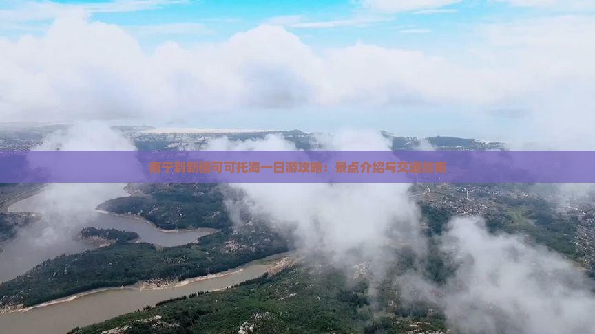 南宁到新疆可可托海一日游攻略：景点介绍与交通指南