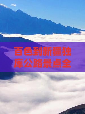 百色到新疆独库公路景点全程公里数介绍
