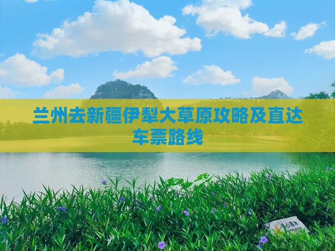 兰州去新疆伊犁大草原攻略及直达车票路线