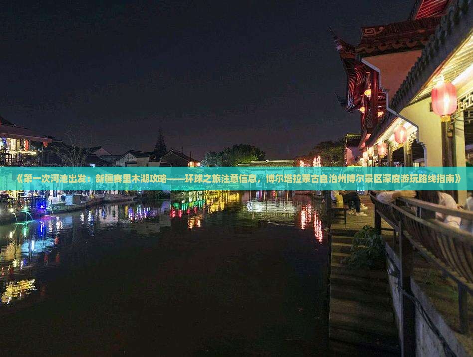 《第一次河池出发：新疆赛里木湖攻略——环球之旅注意信息，博尔塔拉蒙古自治州博尔景区深度游玩路线指南》