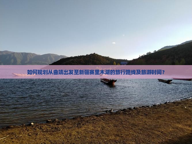 如何规划从曲靖出发至新疆赛里木湖的旅行路线及旅游时间？