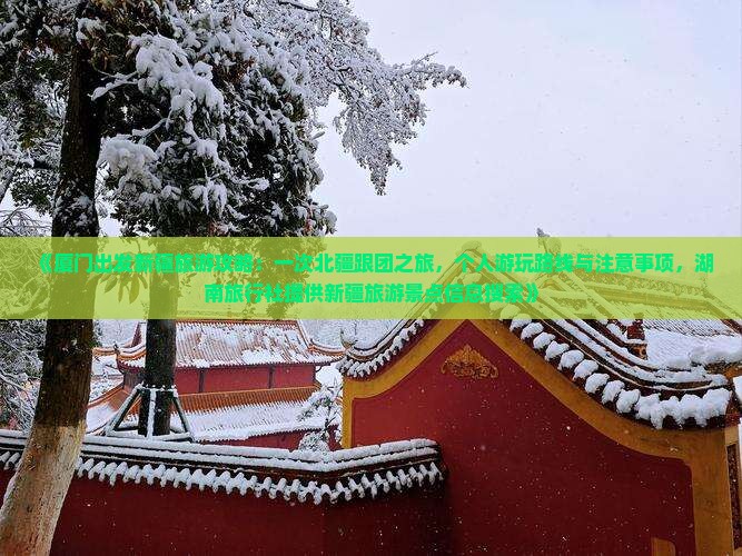 《厦门出发新疆旅游攻略：一次北疆跟团之旅，个人游玩路线与注意事项，湖南旅行社提供新疆旅游景点信息搜索》