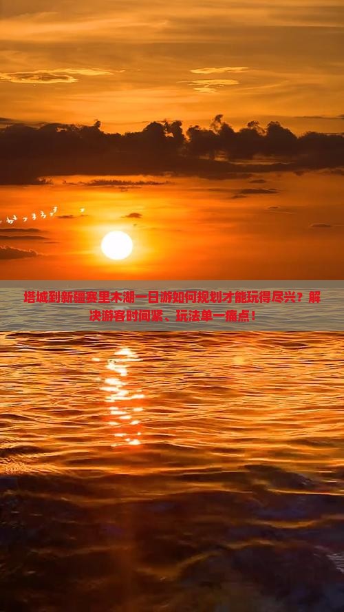 塔城到新疆赛里木湖一日游如何规划才能玩得尽兴？解决游客时间紧、玩法单一痛点！