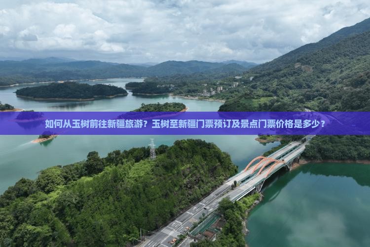 如何从玉树前往新疆旅游？玉树至新疆门票预订及景点门票价格是多少？