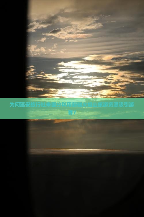 为何延安旅行社未匿分利用新疆火焰山旅游资源吸引游客？