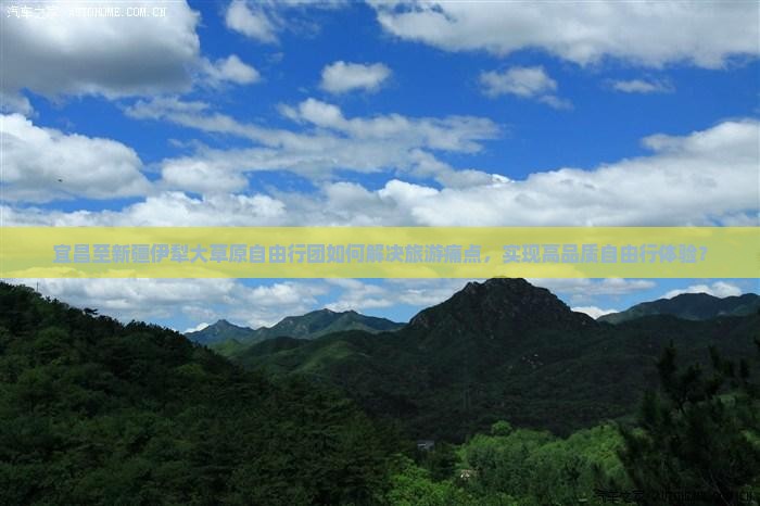 宜昌至新疆伊犁大草原自由行团如何解决旅游痛点，实现高品质自由行体验？