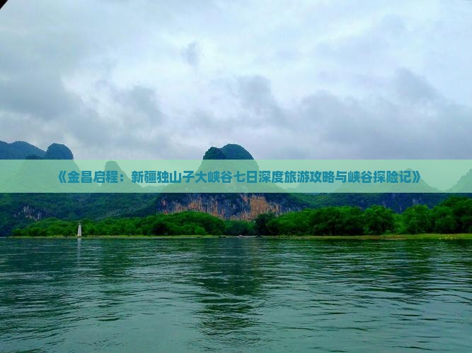 《金昌启程：新疆独山子大峡谷七日深度旅游攻略与峡谷探险记》