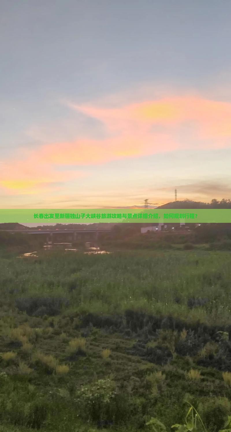 长春出发至新疆独山子大峡谷旅游攻略与景点详细介绍,如何规划行程? 长春出发至新疆独山子大峡谷旅游攻略与景点详细介绍,如何规划行程?