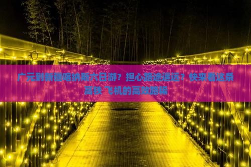 广元到新疆喀纳斯六日游？担心路途遥远？快来看这条高铁+飞机的高效路稀