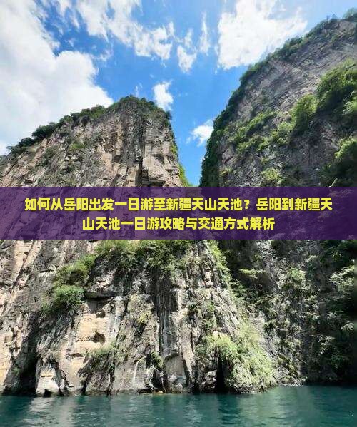 如何从岳阳出发一日游至新疆天山天池？岳阳到新疆天山天池一日游攻略与交通方式解析