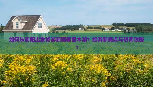 如何从衡阳出发畅游新疆赛里木湖？旅游新痛点与热词攻略！