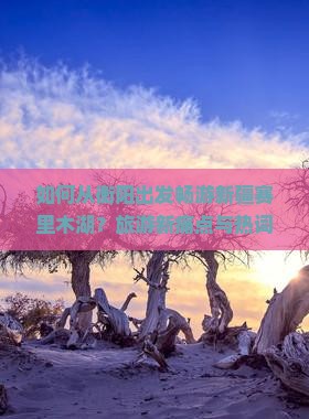 如何从衡阳出发畅游新疆赛里木湖？旅游新痛点与热词攻略！
