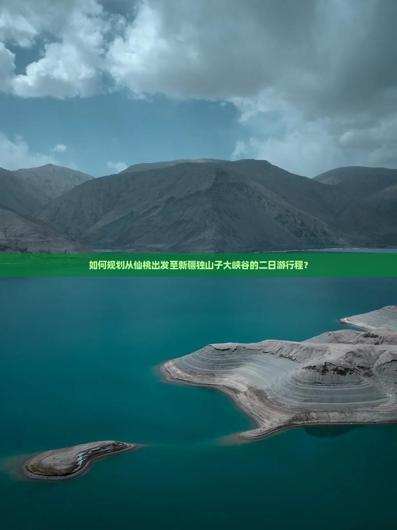 如何规划从仙桃出发至新疆独山子大峡谷的二日游行程？