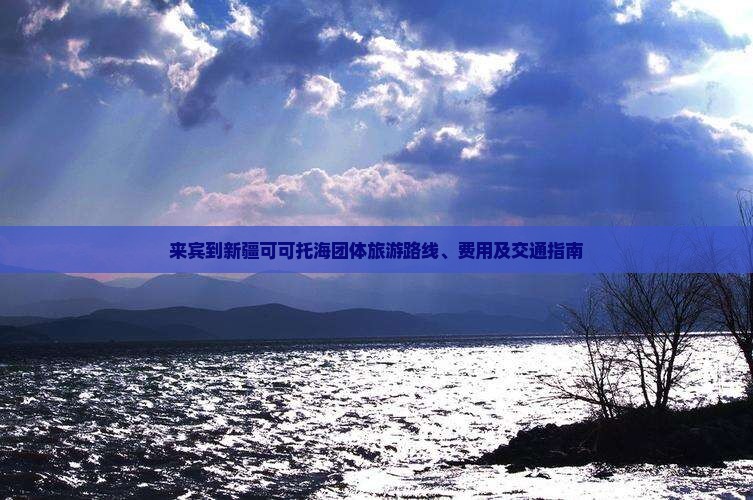 来宾到新疆可可托海团体旅游路线、费用及交通指南