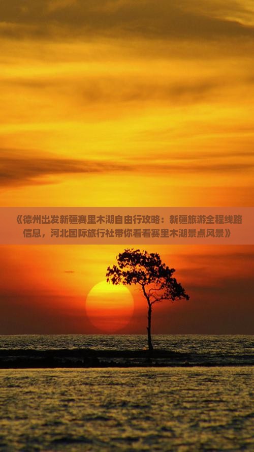 《德州出发新疆赛里木湖自由行攻略：新疆旅游全程线路信息，河北国际旅行社带你看看赛里木湖景点风景》