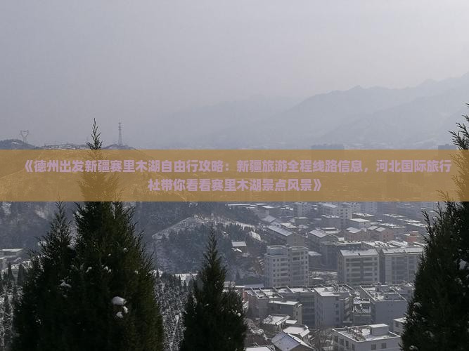 《德州出发新疆赛里木湖自由行攻略：新疆旅游全程线路信息，河北国际旅行社带你看看赛里木湖景点风景》