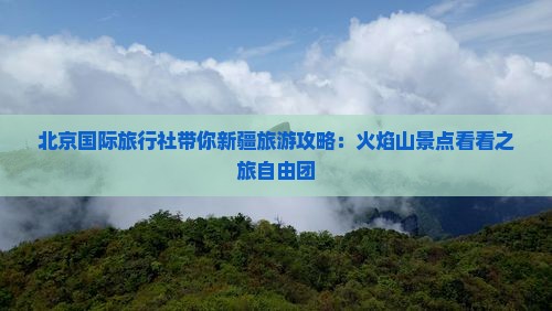 北京国际旅行社带你新疆旅游攻略：火焰山景点看看之旅自由团